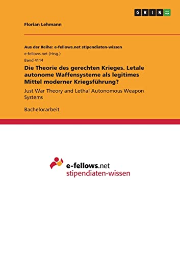 Die Theorie des gerechten Krieges. Letale autonome Waffensysteme als legitimes Mittel moderner Kriegsführung?: Just War Theory and Lethal Autonomous Weapon Systems von Grin Verlag