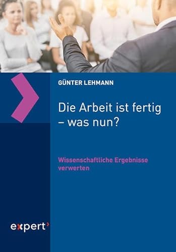 Die Arbeit ist fertig – was nun?: Wissenschaftliche Ergebnisse verwerten (Praxiswissen Wirtschaft)