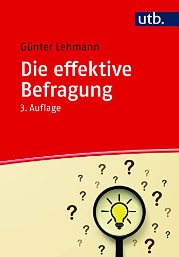 Die effektive Befragung: Ein Ratgeber für die Datenerhebung in der beruflichen und wissenschaftlichen Arbeit von UTB