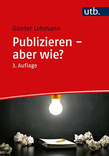 Publizieren – aber wie?: Ein Ratgeber für den Einstieg in das Publizieren wissenschaftlicher Ergebnisse: Verfassen und Veröffentlichen von Fachartikeln und wissenschaftlichen Ergebnissen