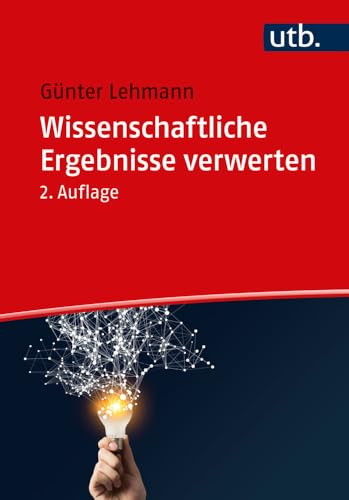 Wissenschaftliche Ergebnisse verwerten: Publizieren, Vortragen, Vermitteln, Umsetzen, Gründen von UTB GmbH