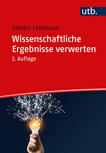 Wissenschaftliche Ergebnisse verwerten: Publizieren, Vortragen, Vermitteln, Umsetzen, Gründen Wissenschaftliche Ergebnisse verwerten: Publizieren, Vortragen, Vermitteln, Umsetzen, Gründen