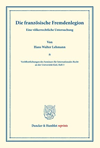 Die französische Fremdenlegion.: Eine völkerrechtliche Untersuchung. (Veröffentlichungen des Seminars für Internationales Recht an der Universität Kiel, Heft 3). (Duncker & Humblot reprints, Band 3)