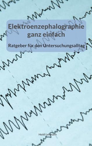 Elektroenzephalographie ganz einfach: Ratgeber für den Untersuchungsalltag