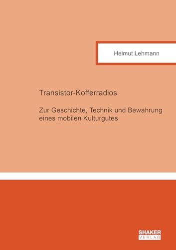 Transistor-Kofferradios: Zur Geschichte, Technik und Bewahrung eines mobilen Kulturgutes (Berichte aus der Kommunikationstechnik) von Shaker