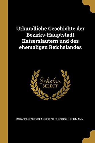 Urkundliche Geschichte der Bezirks-Hauptstadt Kaiserslautern und des ehemaligen Reichslandes