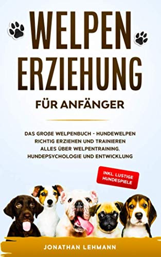 WELPENERZIEHUNG FÜR ANFÄNGER: Das große Welpenbuch - Hundewelpen richtig erziehen und trainieren Alles über Welpentraining, Hundepsychologie und Entwicklung + inkl. lustige Hundespiele WELPENERZIEHUNG FÜR ANFÄNGER: Das große Welpenbuch - Hundewelpen richtig erziehen und trainieren Alles über Welpentraining, Hundepsychologie und Entwicklung + inkl. lustige Hundespiele