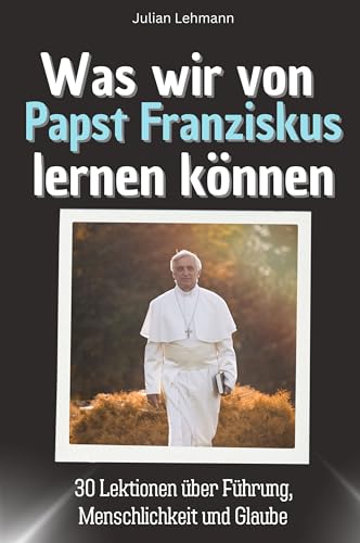 Was wir von Papst Franziskus lernen können - Das perfekte Geschenk für Weihnachten und Geburtstag für Männer, Frauen und Teenager: 30 Lektionen über Führung, Menschlichkeit und Glaube von FlipFlop