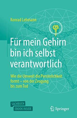 Für mein Gehirn bin ich selbst verantwortlich: Wie die Umwelt die Persönlichkeit formt - von der Zeugung bis zum Tod. von Springer