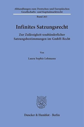 Infinites Satzungsrecht: Zur Zulässigkeit unabänderlicher Satzungsbestimmungen im GmbH-Recht (Abhandlungen zum Deutschen und Europäischen Gesellschafts- und Kapitalmarktrecht) von Duncker & Humblot