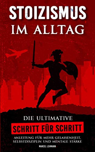 STOIZISMUS im Alltag: Die ultimative Schritt für Schritt Anleitung für mehr Gelassenheit, Selbstdisziplin und mentale Stärke von Independently published