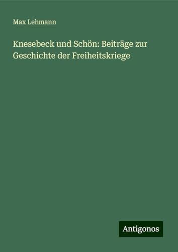 Knesebeck und Schön: Beiträge zur Geschichte der Freiheitskriege von Antigonos Verlag