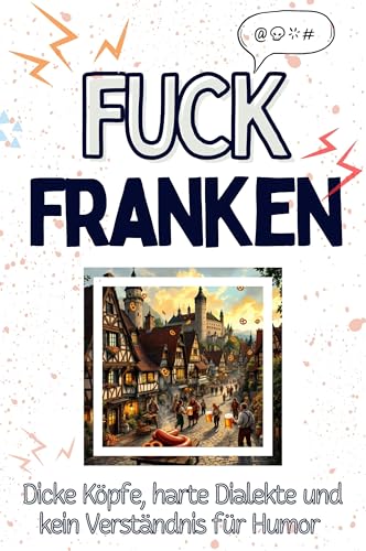 Fuck Franken - Eine Abrechnung - das große Wutbuch. Schimpfen, Ärgern, Aufregen!: Dicke Köpfe, harte Dialekte und kein Verständnis für Humor