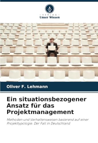 Ein situationsbezogener Ansatz für das Projektmanagement: Methoden und Verhaltensweisen basierend auf einer Projekttypologie. Der Fall in Deutschland von Verlag Unser Wissen