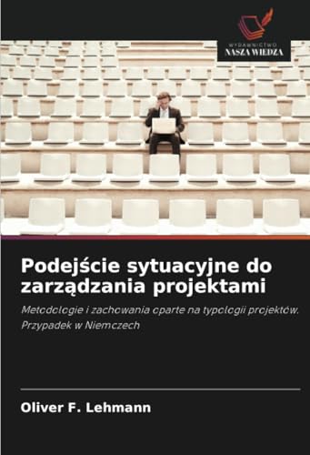 Podejście sytuacyjne do zarządzania projektami: Metodologie i zachowania oparte na typologii projektów. Przypadek w Niemczech von Wydawnictwo Nasza Wiedza