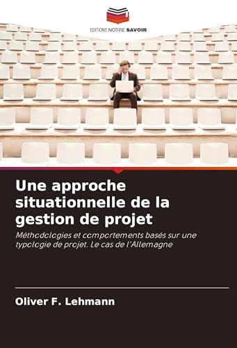 Une approche situationnelle de la gestion de projet: Méthodologies et comportements basés sur une typologie de projet. Le cas de l'Allemagne von Editions Notre Savoir