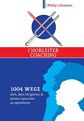Chorleiter-Coaching: 1004 Wege dich, dein Dirigieren und deinen Laienchor zu optimieren
