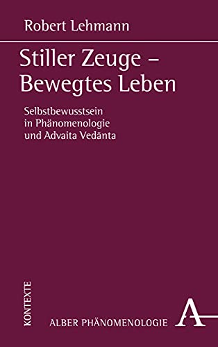 Stiller Zeuge - Bewegtes Leben: Selbstbewusstsein in Phänomenologie und Advaita Vedānta Stiller Zeuge - Bewegtes Leben: Selbstbewusstsein in Phänomenologie und Advaita Vedānta
