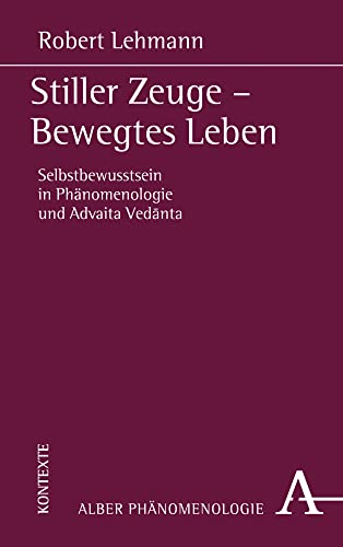 Stiller Zeuge - Bewegtes Leben: Selbstbewusstsein in Phänomenologie und Advaita Vedānta Stiller Zeuge - Bewegtes Leben: Selbstbewusstsein in Phänomenologie und Advaita Vedānta