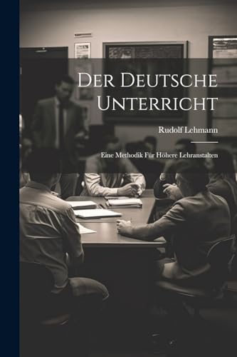 Der Deutsche Unterricht: Eine Methodik Für Höhere Lehranstalten von Legare Street Press