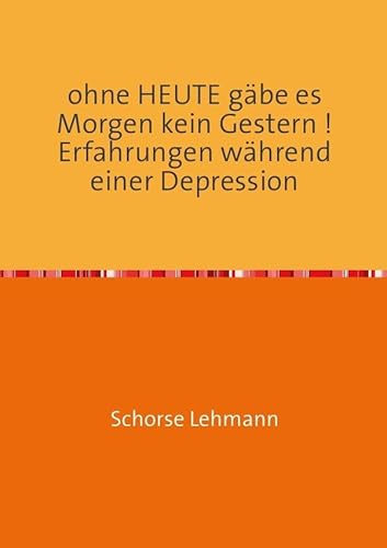 ohne Heute gäbe es Morgen kein Gestern ! Erfahrungen während einer Depression von epubli GmbH