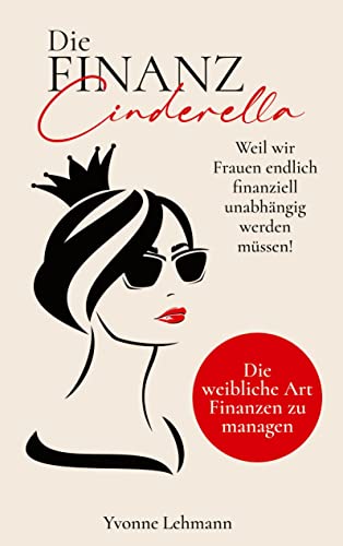 Die Finanzcinderella - Weil wir Frauen endlich finanziell unabhängig werden müssen!: Die weibliche Art Finanzen zu managen - Mit dem richtigen Money ... zu groß, um ihn in Realität zu verwandeln. von tredition