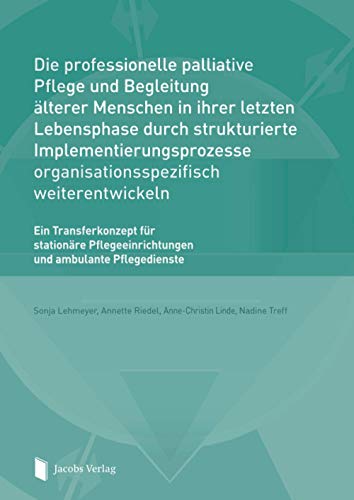 Die professionelle palliative Pflege und Begleitung älterer Menschen in ihrer letzten Lebensphase durch strukturierte Implementierungsprozesse ... und ambulante Pflegedienste von Jacobs Verlag