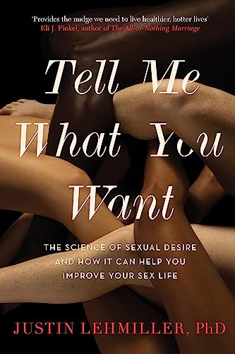 Tell Me What You Want: The Science of Sexual Desire and How it Can Help You Improve Your Sex Life