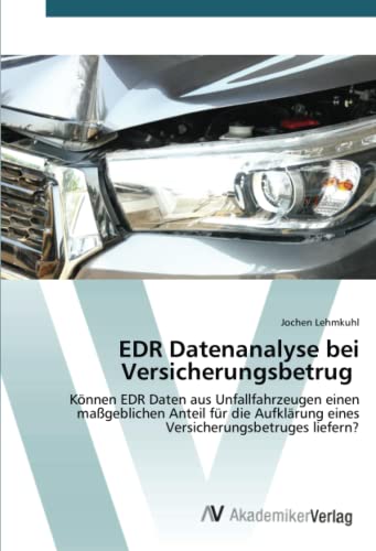 EDR Datenanalyse bei Versicherungsbetrug: Können EDR Daten aus Unfallfahrzeugen einen maßgeblichen Anteil für die Aufklärung eines Versicherungsbetruges liefern? von AV Akademikerverlag