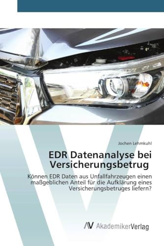 EDR Datenanalyse bei Versicherungsbetrug: Können EDR Daten aus Unfallfahrzeugen einen maßgeblichen Anteil für die Aufklärung eines Versicherungsbetruges liefern? von AV Akademikerverlag