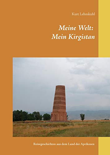 Meine Welt: Mein Kirgistan: Reisegeschichten aus dem Land der Aprikosen von Books on Demand