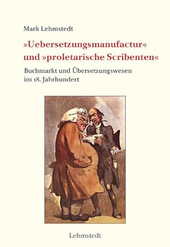 »Uebersetzungsmanufactur« und »proletarische Scribenten«: Buchmarkt und Übersetzungswesen im 18. Jahrhundert (Buchgeschichte(n)) von Lehmstedt Verlag