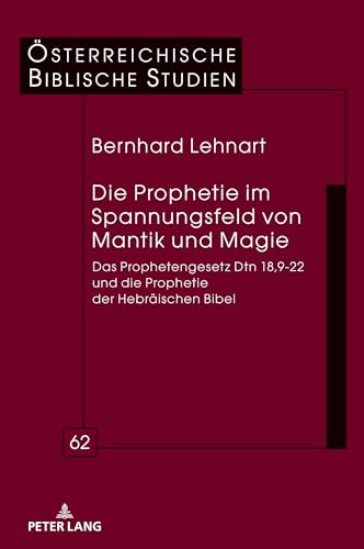 Die Prophetie im Spannungsfeld von Mantik und Magie: Das Prophetengesetz Dtn 18,9-22 und die Prophetie der Hebräischen Bibel (Österreichische Biblische Studien, Band 62) von Peter Lang