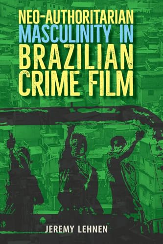 Neo-Authoritarian Masculinity in Brazilian Crime Film (Reframing Media, Technology, and Culture in Latin/O America) von University Press of Florida
