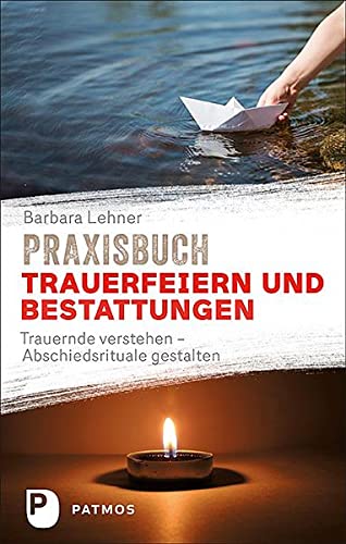 Praxisbuch Trauerfeiern und Bestattungen: Trauernde verstehen – Abschiedsrituale gestalten von Patmos Verlag