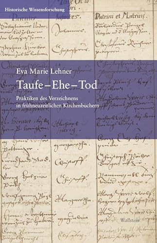 Taufe – Ehe – Tod: Praktiken des Verzeichnens in frühneuzeitlichen Kirchenbüchern (Historische Wissensforschung) von Wallstein