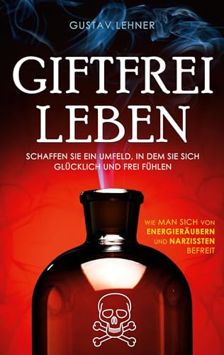 Giftfrei leben: Wie man sich von Energieräubern und Narzissten befreit von AIM Media Publishing Ltd
