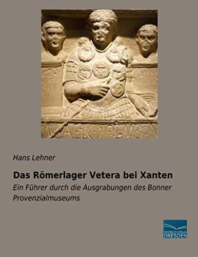 Das Römerlager Vetera bei Xanten: Ein Führer durch die Ausgrabungen des Bonner Provenzialmuseums