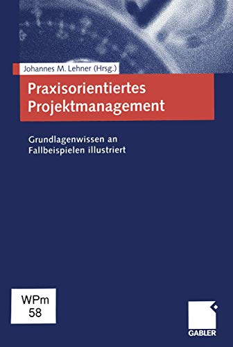 Praxisorientiertes Projektmanagement. Grundlagenwissen an Fallbeispielen illustriert. Praxisorientiertes Projektmanagement. Grundlagenwissen an Fallbeispielen illustriert.