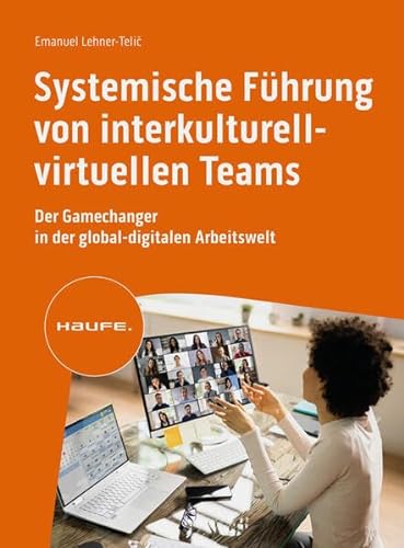 Systemische Führung von interkulturell-virtuellen Teams: Der Gamechanger in der global-digitalen Arbeitswelt (Haufe Fachbuch) von Haufe