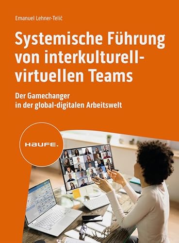 Systemische Führung von interkulturell-virtuellen Teams: Der Gamechanger in der global-digitalen Arbeitswelt (Haufe Fachbuch)