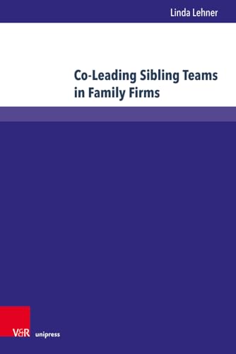 Co-Leading Sibling Teams in Family Firms: An Empirical Investigation on Success Factors (Wittener Schriften zu Familienunternehmen) von Unipress