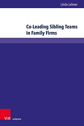 Co-Leading Sibling Teams in Family Firms: An Empirical Investigation on Success Factors (Wittener Schriften zu Familienunternehmen)