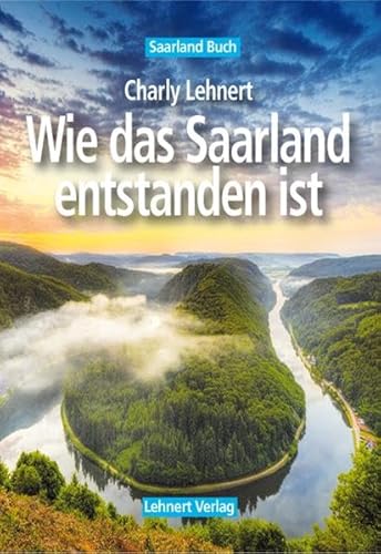 Saarland Buch / Wie das Saarland entstanden ist: Zur Saargeschichte von 1835 bis 1959