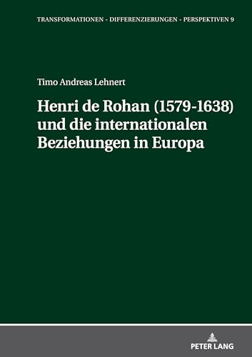 Henri de Rohan (1579-1638) und die internationalen Beziehungen in Europa (Transformationen – Differenzierungen – Perspektiven, Band 9) von Peter Lang