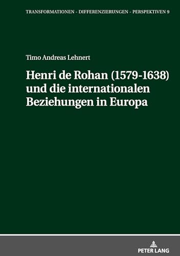 Henri de Rohan (1579-1638) und die internationalen Beziehungen in Europa (Transformationen – Differenzierungen – Perspektiven, Band 9)