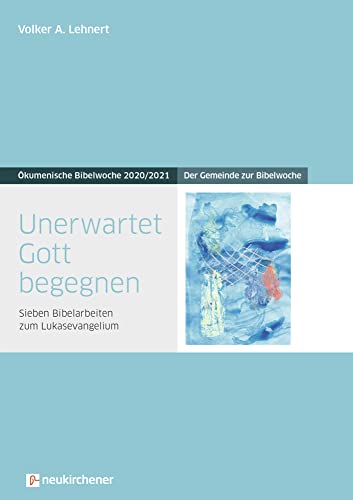 Unerwartet Gott begegnen: Der Gemeinde zur Bibelwoche - Sieben Bibelarbeiten zum Lukasevangelium - Ökumenische Bibelwoche 2020/2021 (Bibelwochenmaterial) von Neukirchener Verlag