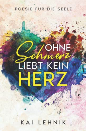 Ohne Schmerz liebt kein Herz: Poesie für die Seele: Zitate und Texte über Beziehungen, Trennung verarbeiten, loslassen lernen, Liebeskummer überwinden