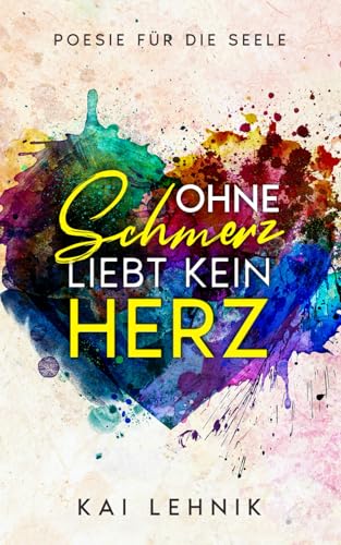 Ohne Schmerz liebt kein Herz: Poesie für die Seele: Zitate und Texte über Beziehungen, Trennung verarbeiten, loslassen lernen, Liebeskummer überwinden von Independently published
