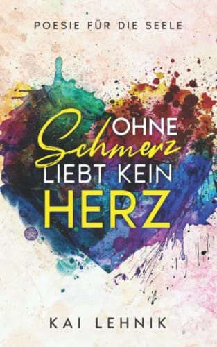Ohne Schmerz liebt kein Herz: Poesie für die Seele: Zitate und Texte über Beziehungen, Trennung verarbeiten, loslassen lernen, Liebeskummer überwinden Ohne Schmerz liebt kein Herz: Poesie für die Seele: Zitate und Texte über Beziehungen, Trennung verarbeiten, loslassen lernen, Liebeskummer überwinden
